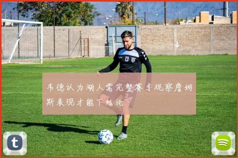 韦德认为湖人需完整赛季观察詹姆斯表现才能下结论