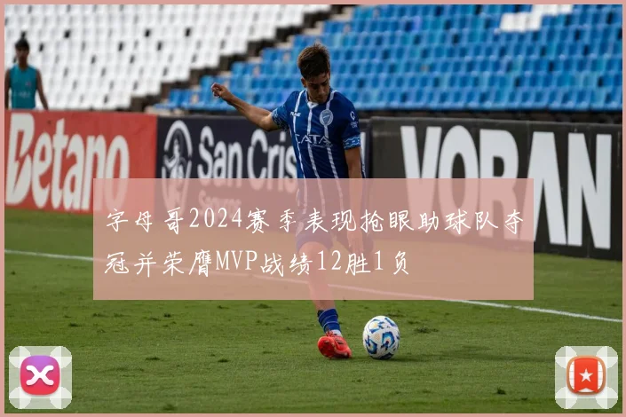 字母哥2024赛季表现抢眼助球队夺冠并荣膺MVP战绩12胜1负