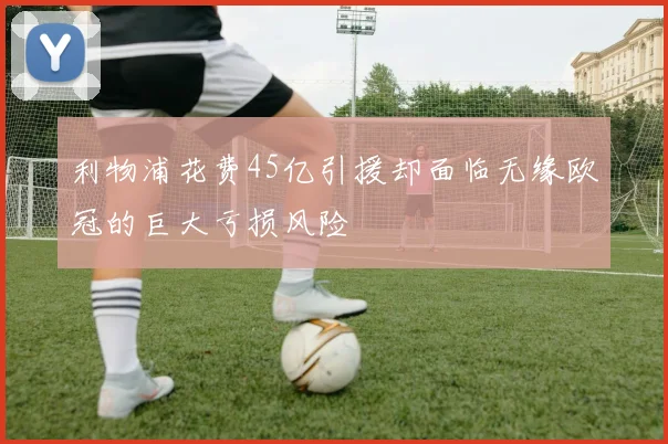 利物浦花费45亿引援却面临无缘欧冠的巨大亏损风险