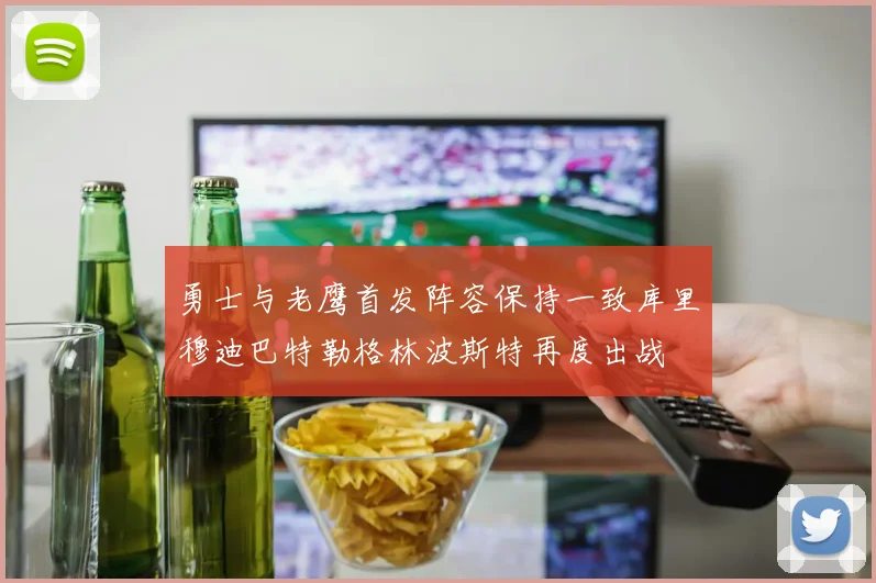 勇士与老鹰首发阵容保持一致库里穆迪巴特勒格林波斯特再度出战