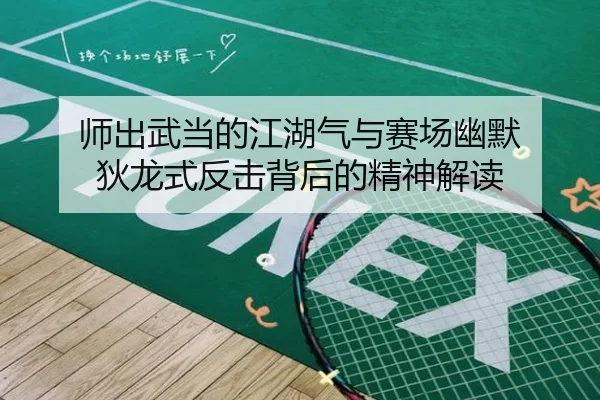 师出武当的江湖气与赛场幽默 狄龙式反击背后的精神解读