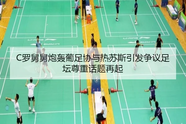 C罗舅舅炮轰葡足协与热苏斯引发争议足坛尊重话题再起
